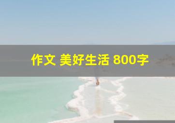 作文 美好生活 800字